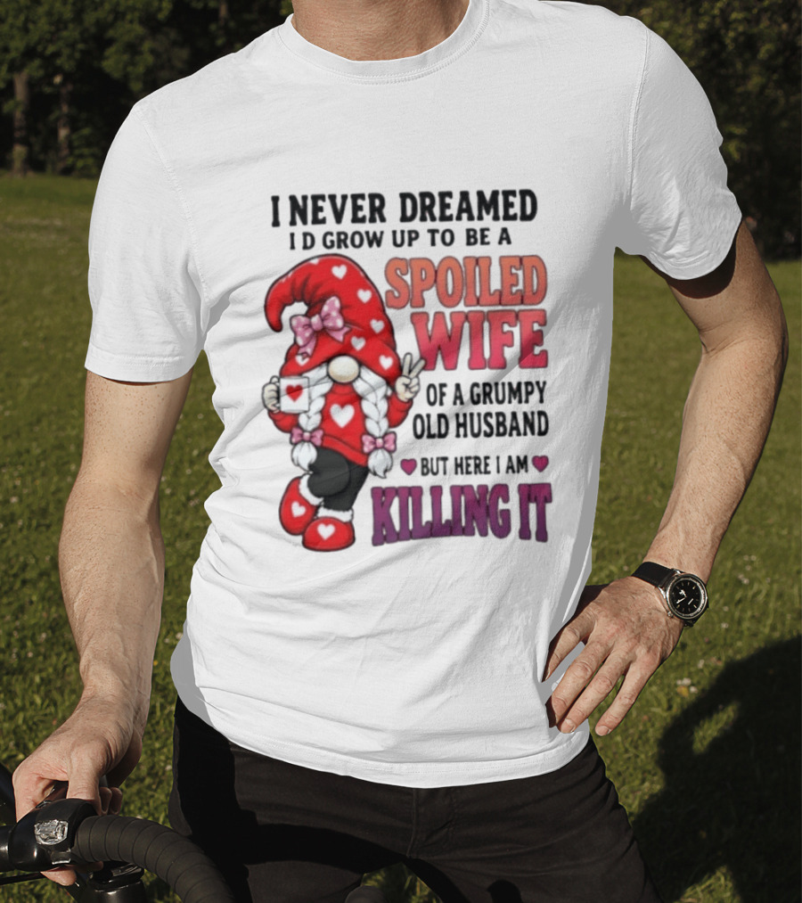 I Never Dreamed I'd Grow Up To Be A Spoiled Wife Of A Grumpy Old Husband Gnome Killing It T-Shirt