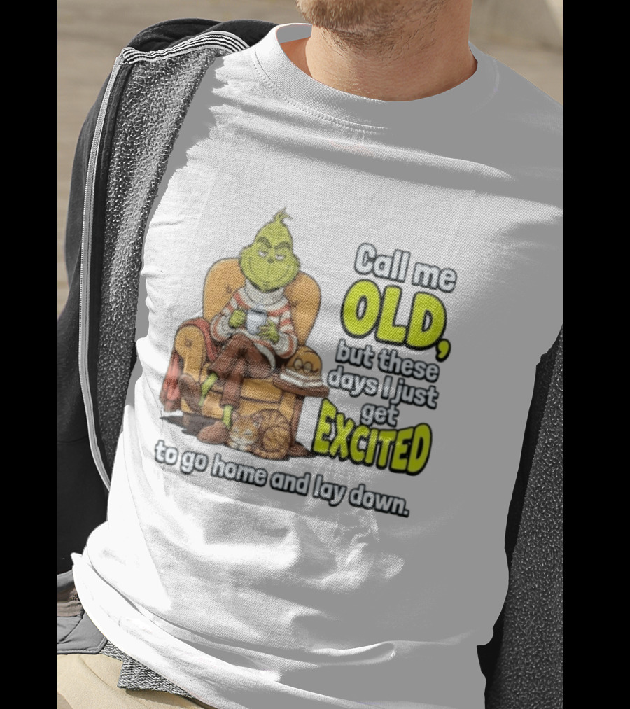Call Me Old But These Days I Just Get Excited To Go Home And Lay Down Grinch T-Shirt