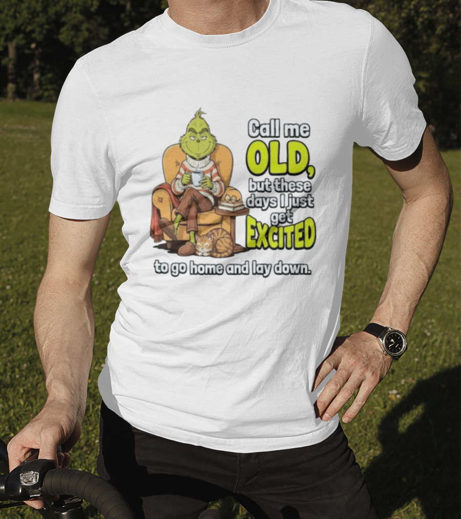 Call Me Old But These Days I Just Get Excited To Go Home And Lay Down Grinch T-Shirt