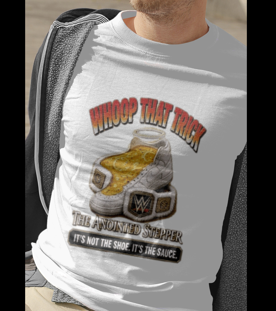 Whoop That Trick WWE The Anointed Stepper It's Not The Shoe It's The Sauce T-Shirt