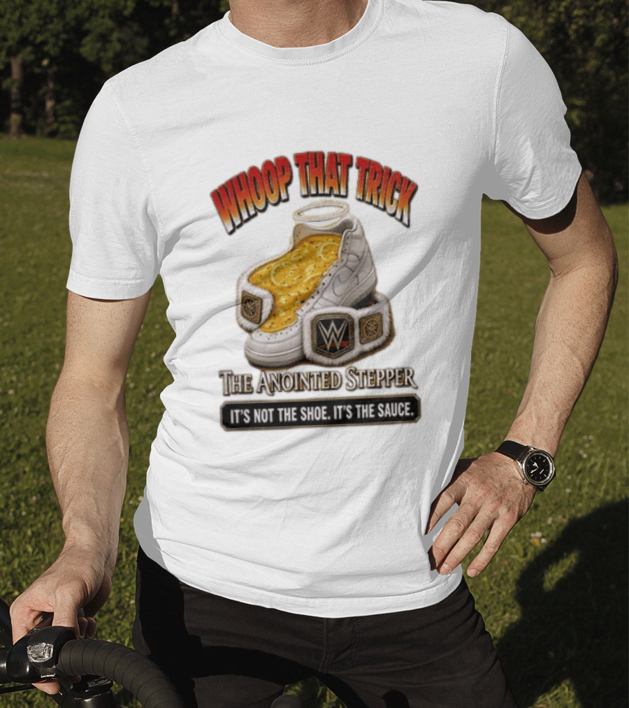 Whoop That Trick WWE The Anointed Stepper It's Not The Shoe It's The Sauce T-Shirt