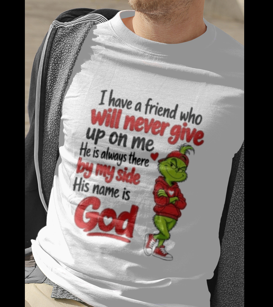 I Have A Friend Who Will Never Give Up On Me His Name Is God Grinch By My Side T-Shirt