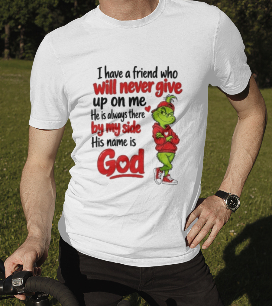 I Have A Friend Who Will Never Give Up On Me His Name Is God Grinch By My Side T-Shirt