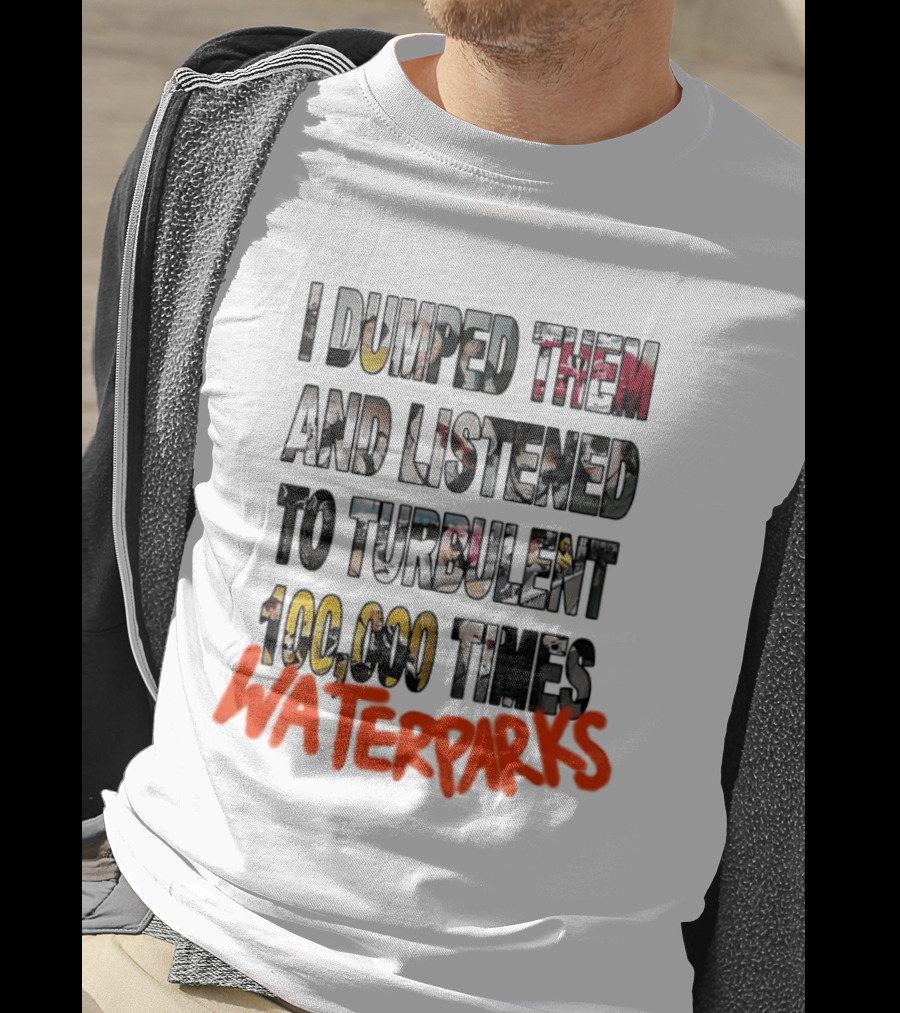I Dumped Them And Listened To Turbulent 100000 Times Waterparks T-Shirt