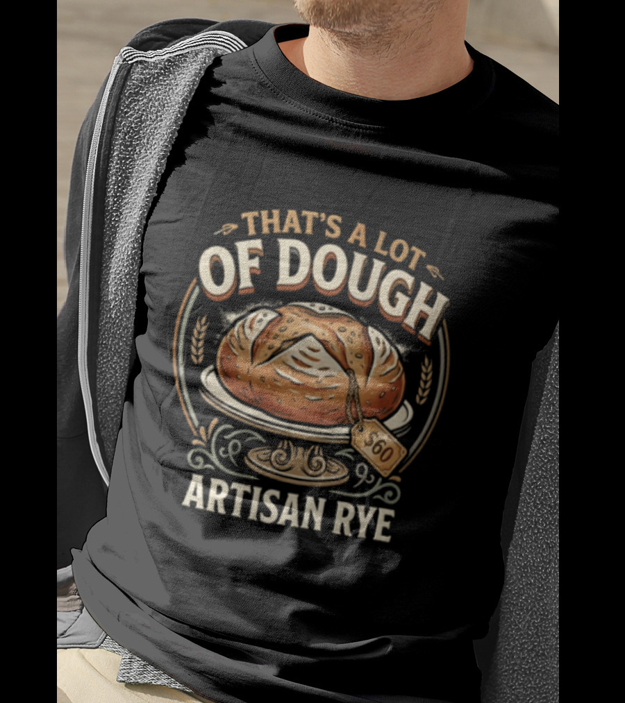 That's A Lot Of Dough Artisan Rye Bread T-Shirt