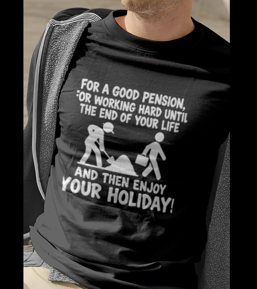 For A Good Pension For Working Hard Until The End Of Your Life And Then Enjoy Your Holiday T-Shirt