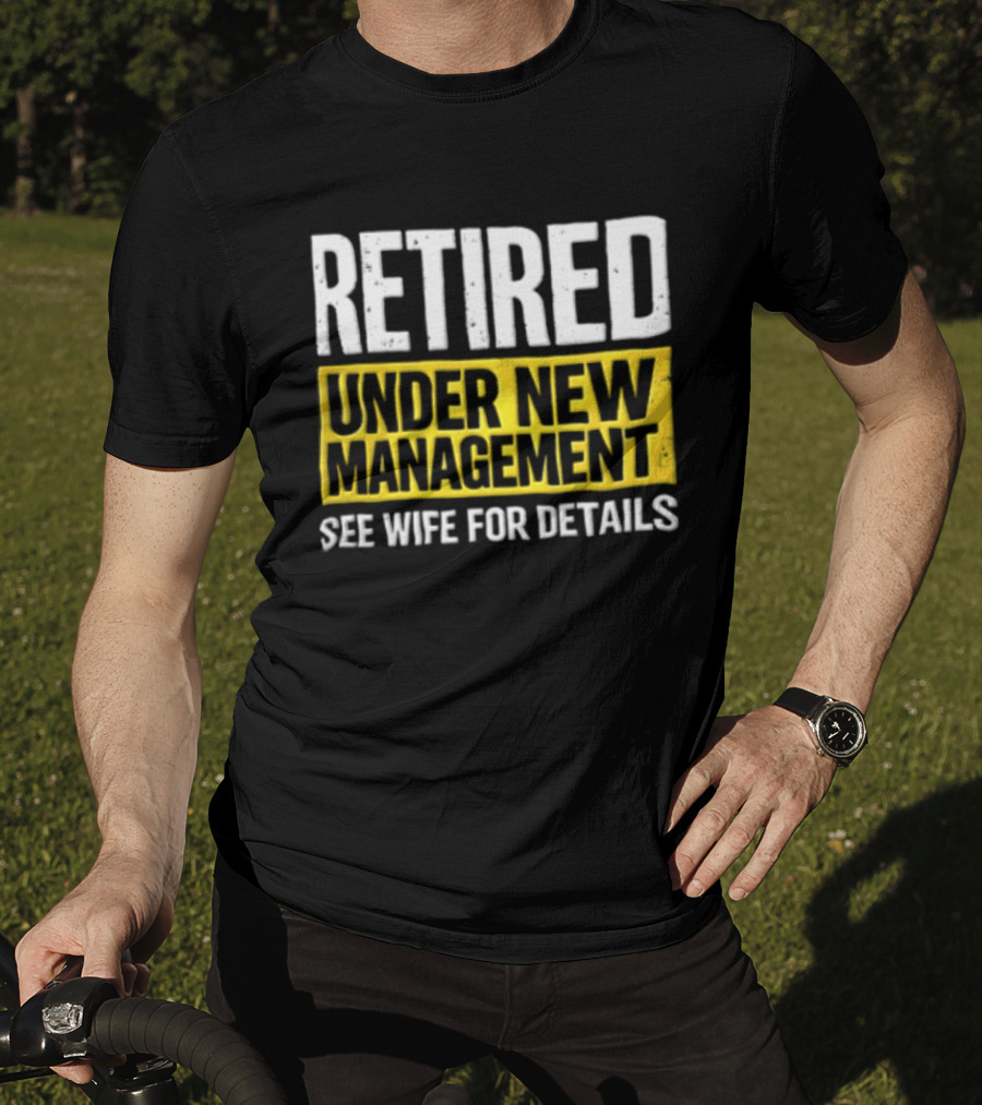 Retired Under New Management See Wife For Details T-Shirt