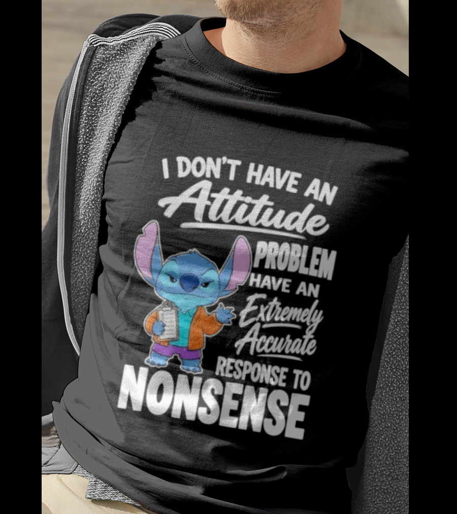 Stitch I Don't Have An Attitude Problem Extremely Accurate Response To Nonsense T-Shirt