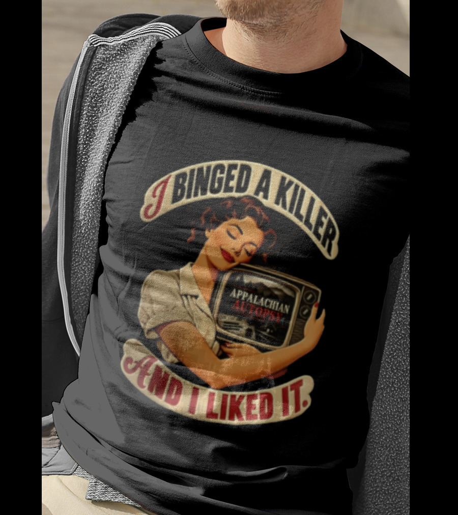 I Binged A Killer And I Liked It Appalachian Autopsy Woman Hugging T-Shirt