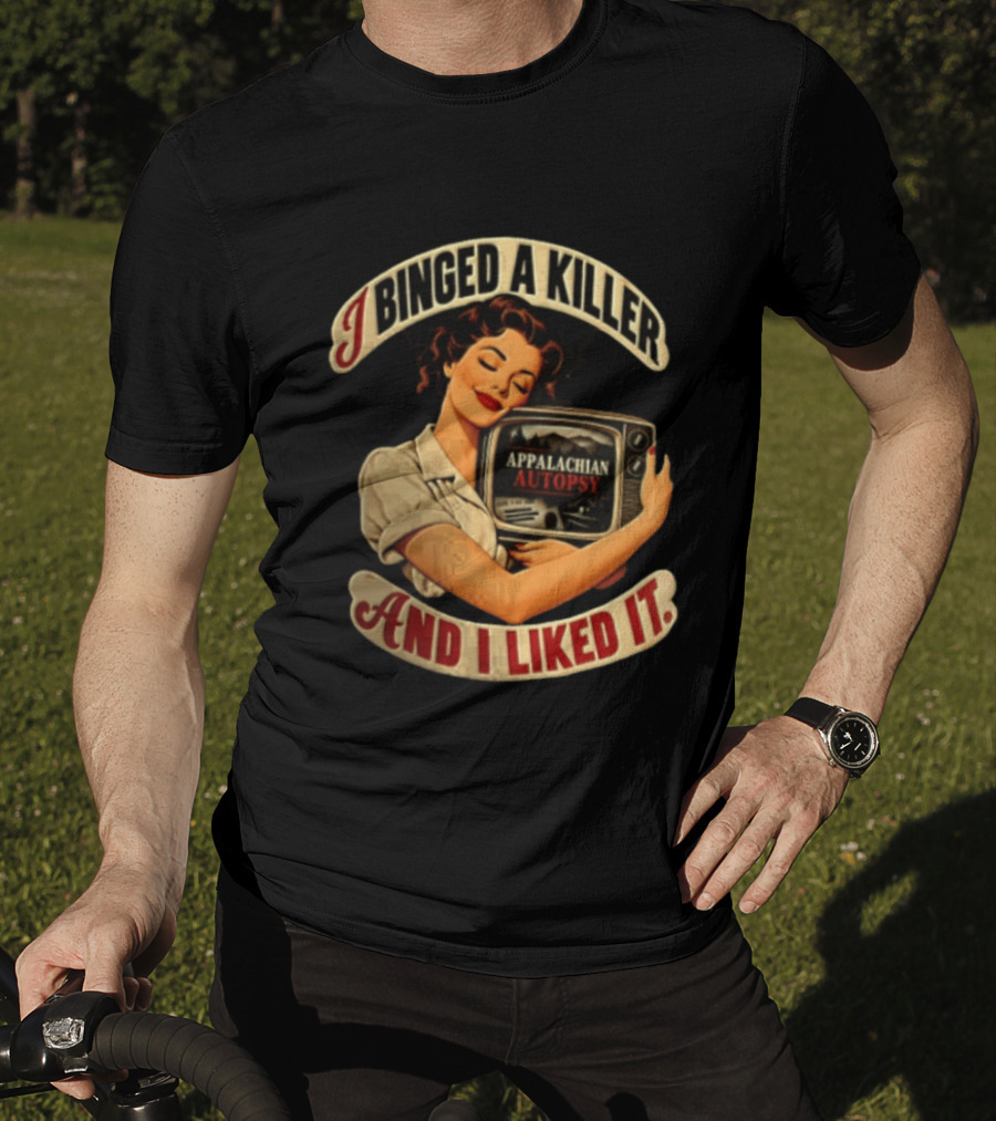 I Binged A Killer And I Liked It Appalachian Autopsy Woman Hugging T-Shirt
