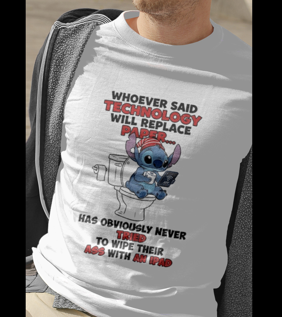 Stitch Toilet Whoever Said Technology Will Replace Paper Has Obviously Never Tried To Wipe Their Ass With An IPad T-Shirt