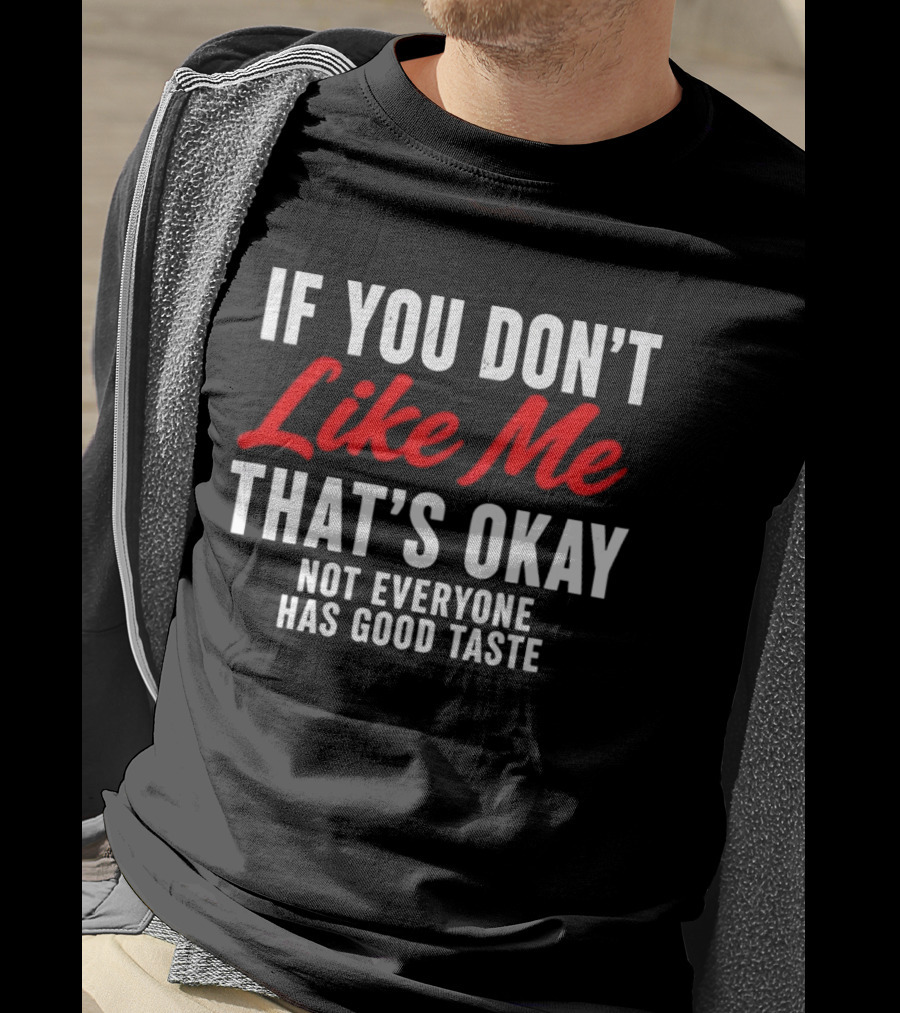 If You Don't Like Me That's Okay Not Everyone Has Good Taste T-Shirt
