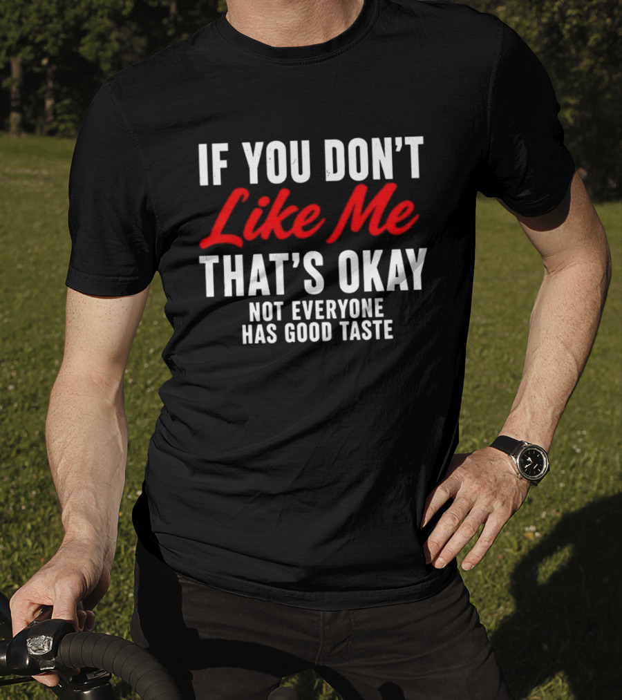 If You Don't Like Me That's Okay Not Everyone Has Good Taste T-Shirt