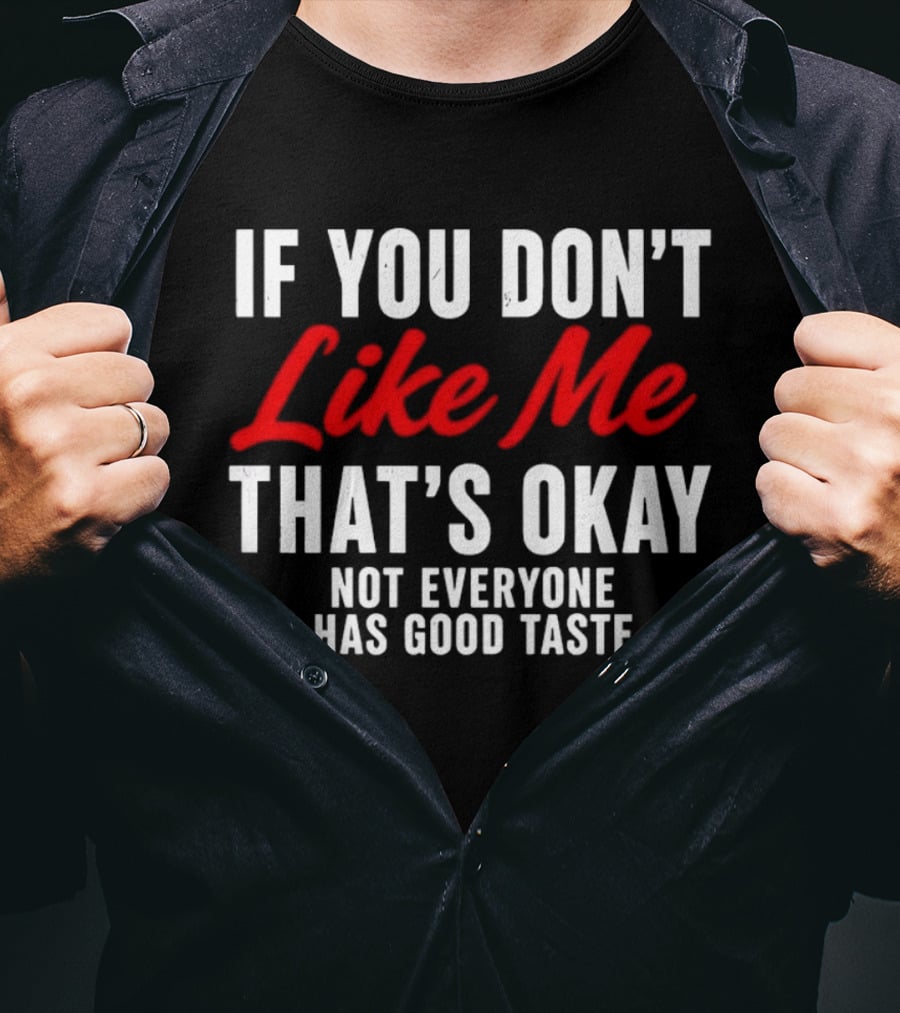 If You Don't Like Me That's Okay Not Everyone Has Good Taste T-Shirt