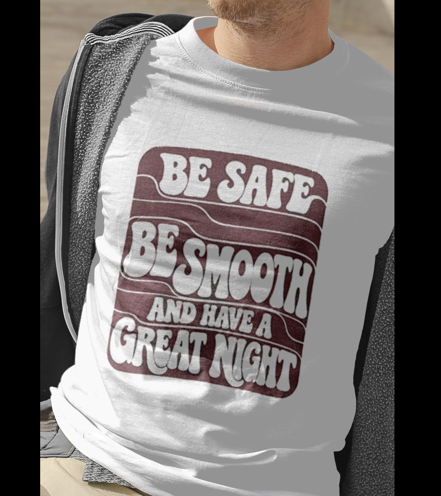 Be Safe Be Smooth And Have A Great Night T-Shirt