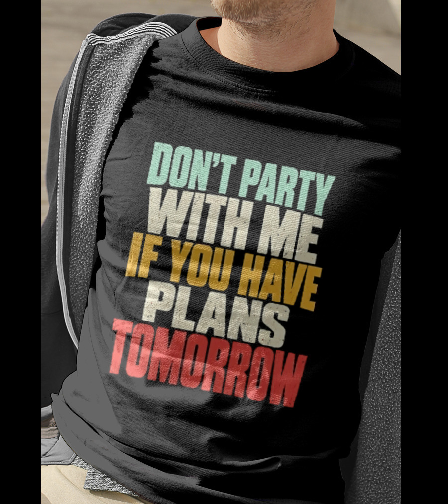 Don't Party With Me If You Have Plans Tomorrow Distressed T-Shirt