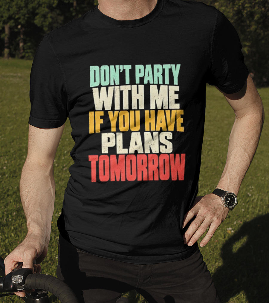 Don't Party With Me If You Have Plans Tomorrow Distressed T-Shirt