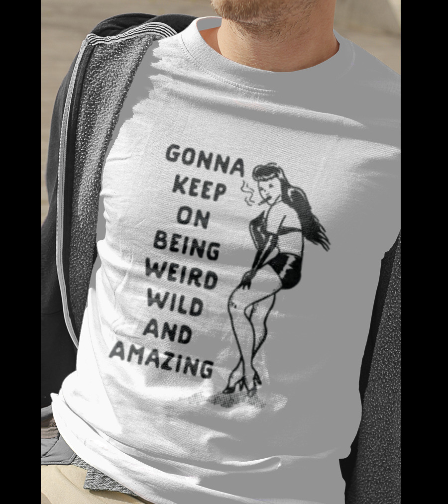 Gonna Keep On Being Weird Wild And Amazing Pin Up Girl T-Shirt