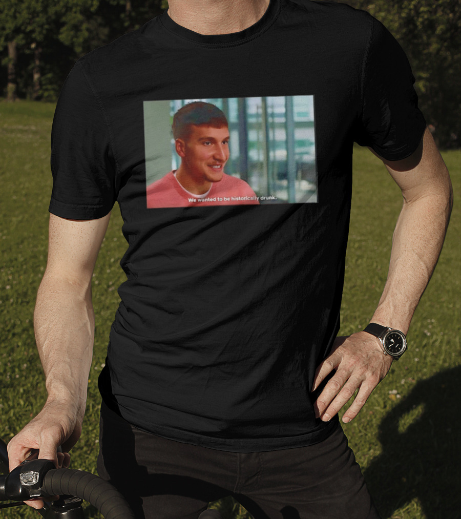 Bogdan Bogdanovic We Wanted To Be Historically Drunk T-Shirt