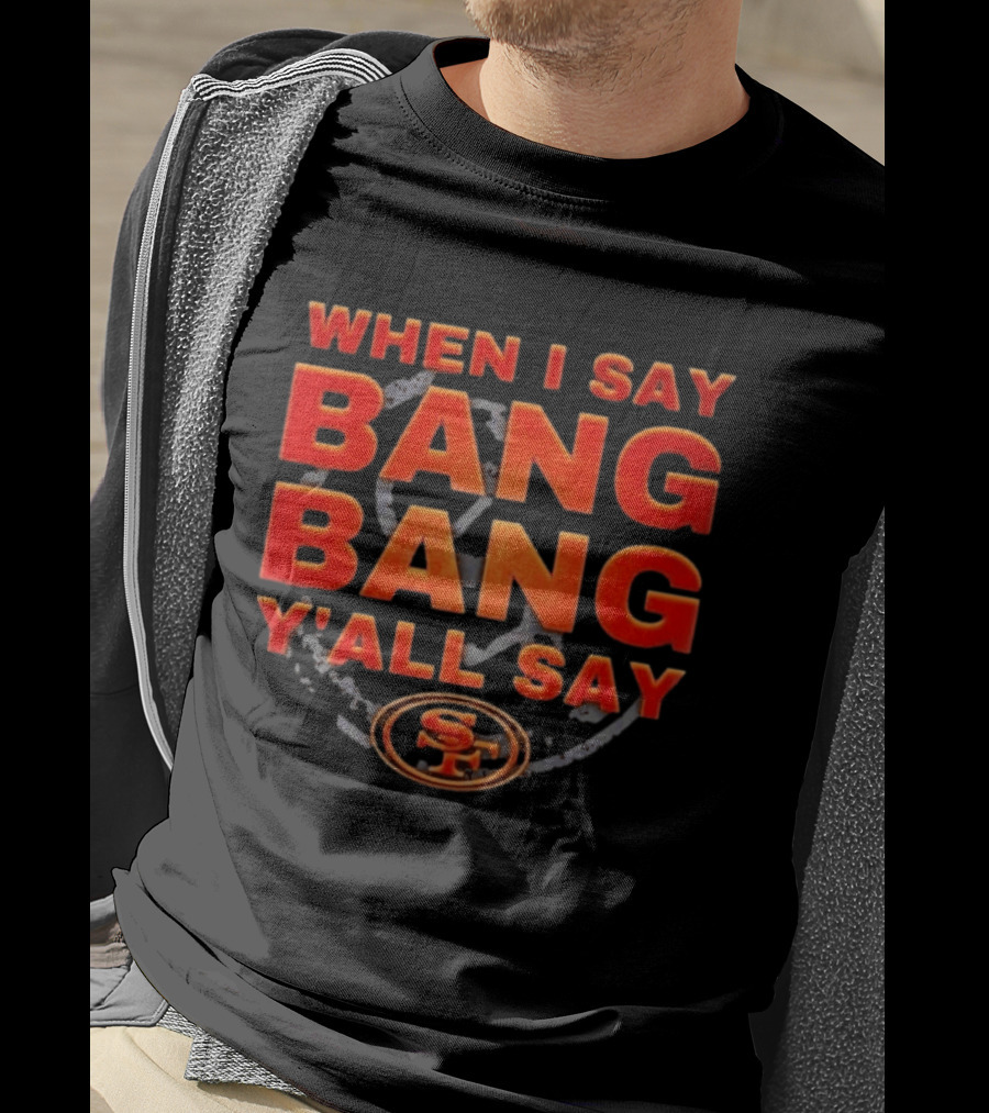 When I Say Bang Bang Y'all Say SF Niner Gang 49ers T-Shirt
