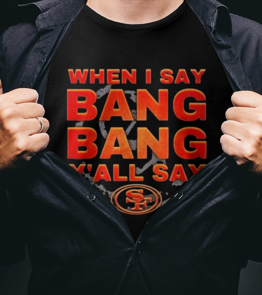 When I Say Bang Bang Y'all Say SF Niner Gang 49ers T-Shirt