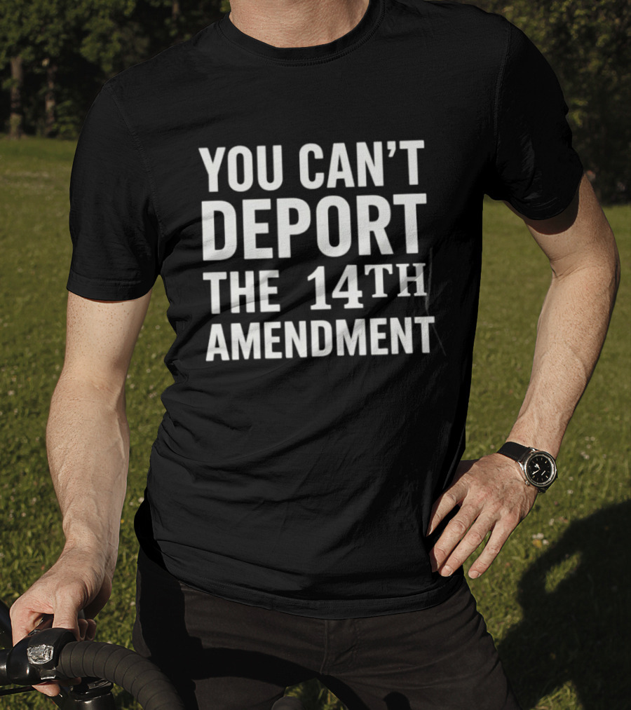 You Can't Deport The 14th Amendment T-Shirt