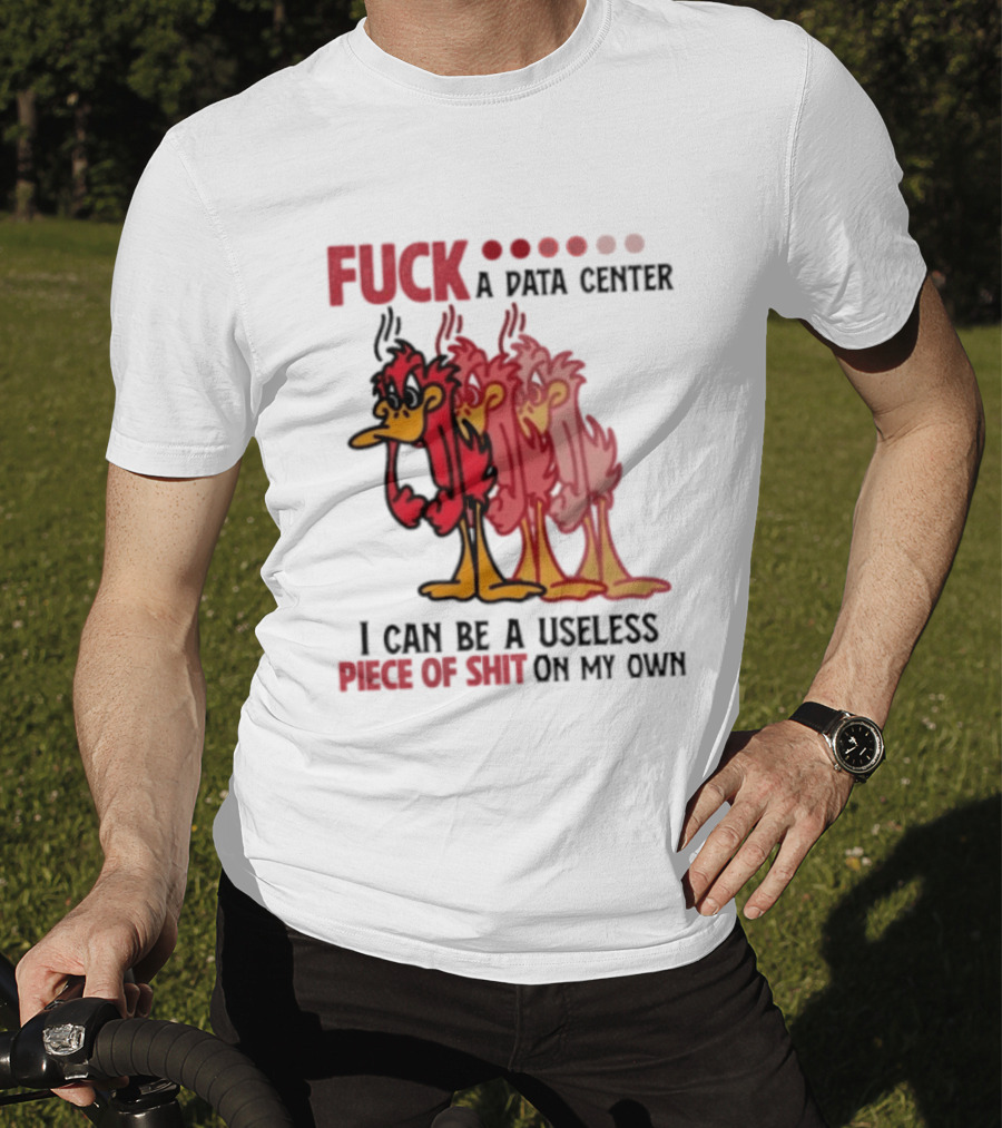 Fuck A Data Center I Can Be A Useless Piece Of Shit On My Own Cartoon Bird Illustration Multicolored Layers T-Shirt