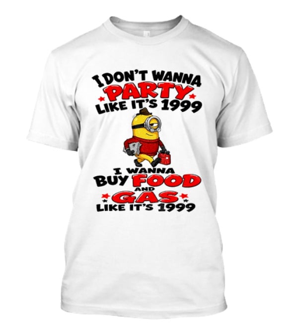 I Don't Wanna Party Like It's 1999 I Wanna Buy Food And Gas Like It's 1999 T-Shirt