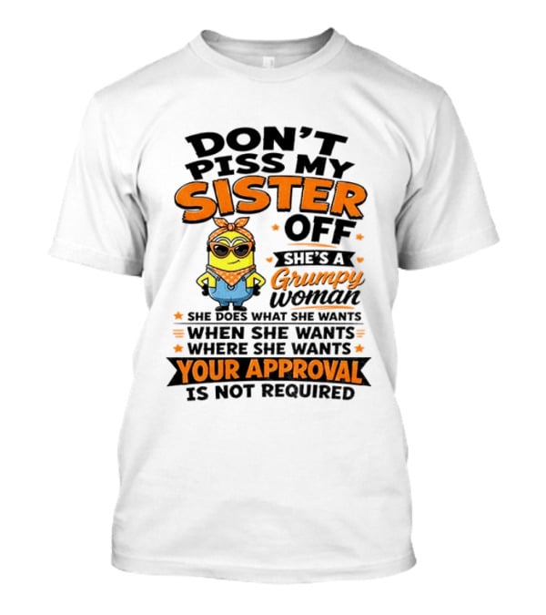 Minion Don't Piss My Sister Off She's A Grumpy Woman Your Approval Is Not Required T-Shirt