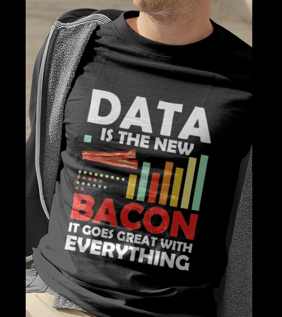 Data Is The New Bacon It Goes Great With Everything Chart And Bars T-Shirt