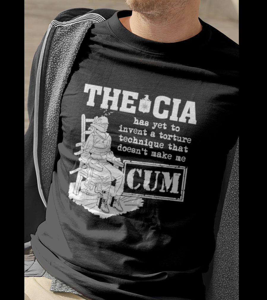 The CIA Has Yet To Invent A Torture Technique That Doesn't Make Me Cum T-Shirt
