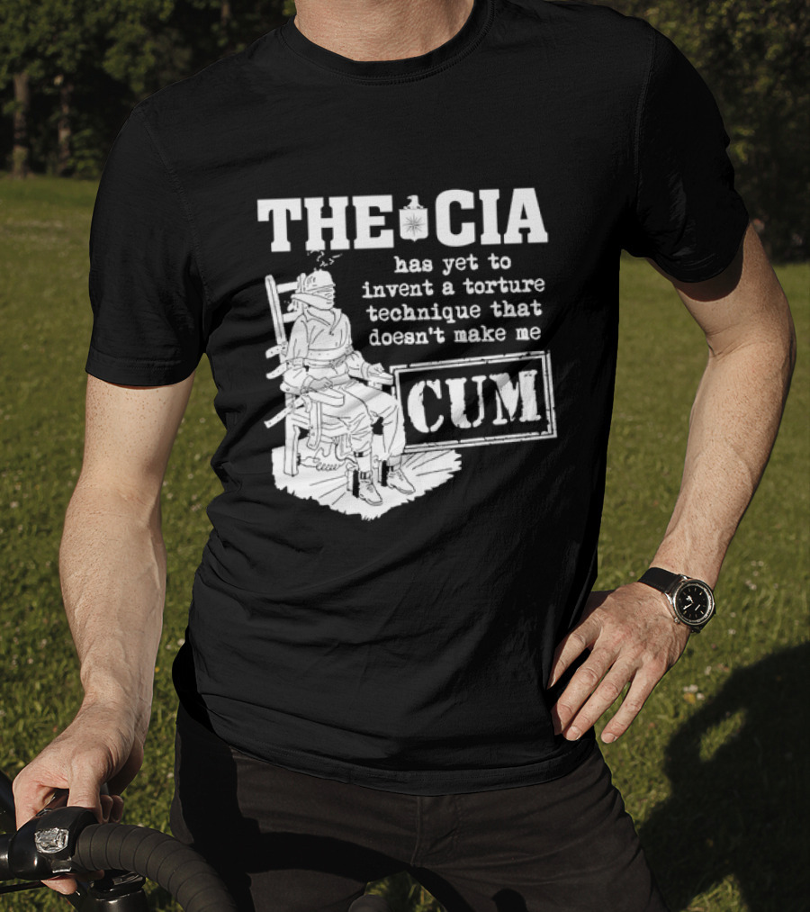 The CIA Has Yet To Invent A Torture Technique That Doesn't Make Me Cum T-Shirt