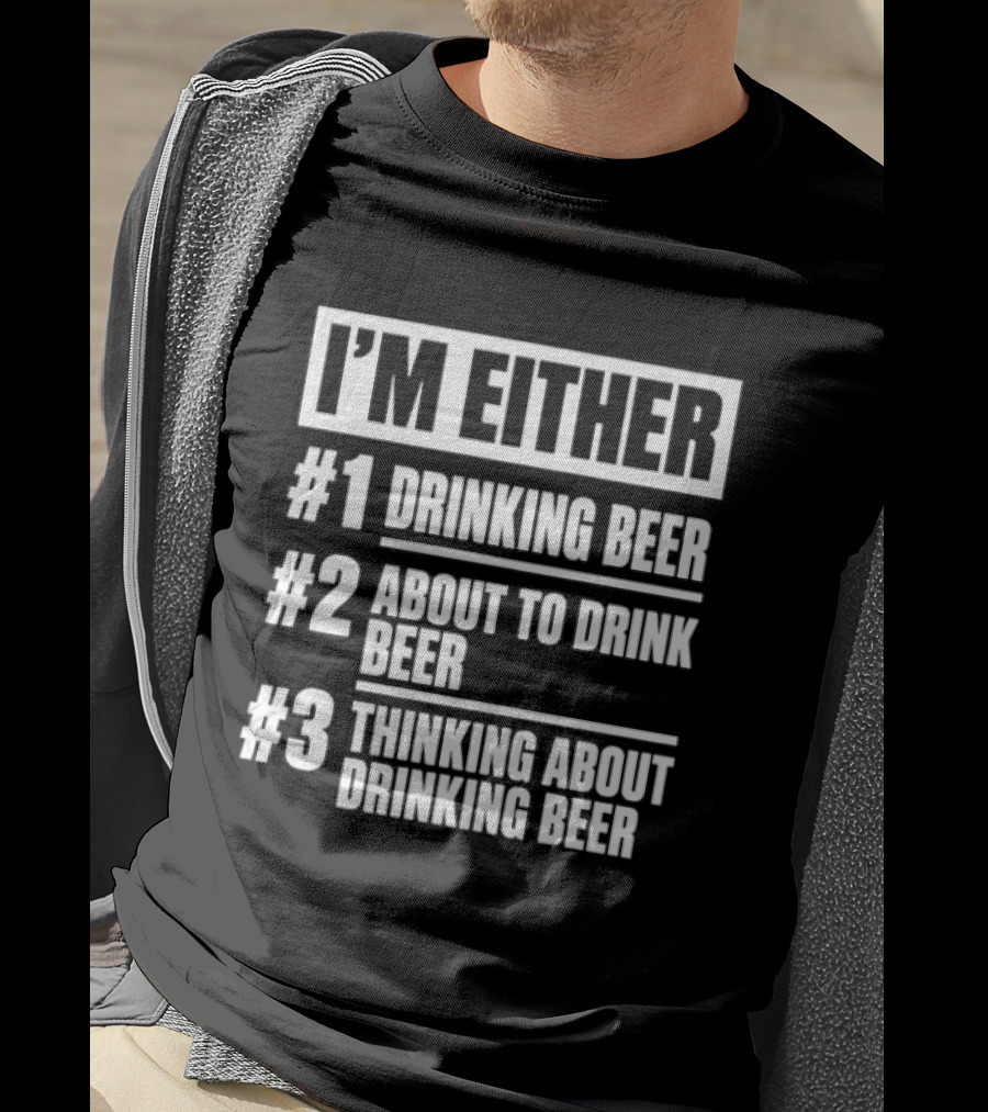 I'm Either Drinking Beer About To Drink Beer Thinking About Drinking Beer T-Shirt