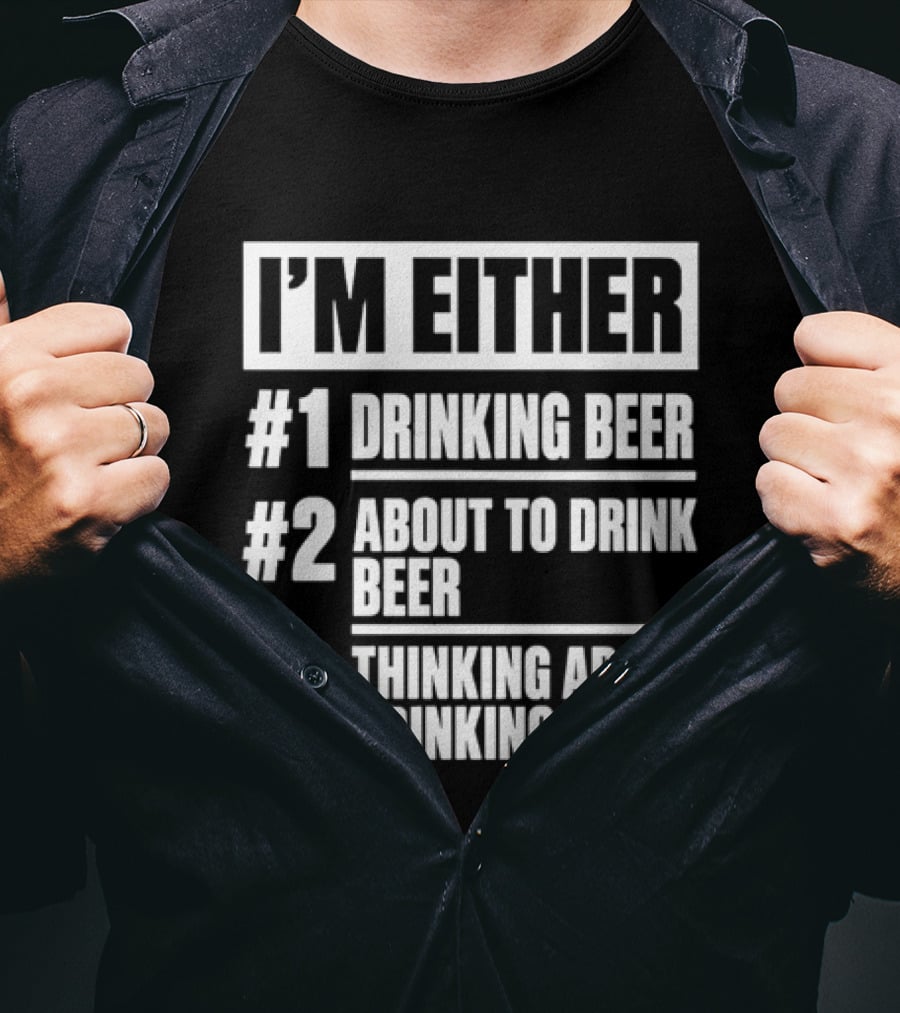 I'm Either Drinking Beer About To Drink Beer Thinking About Drinking Beer T-Shirt