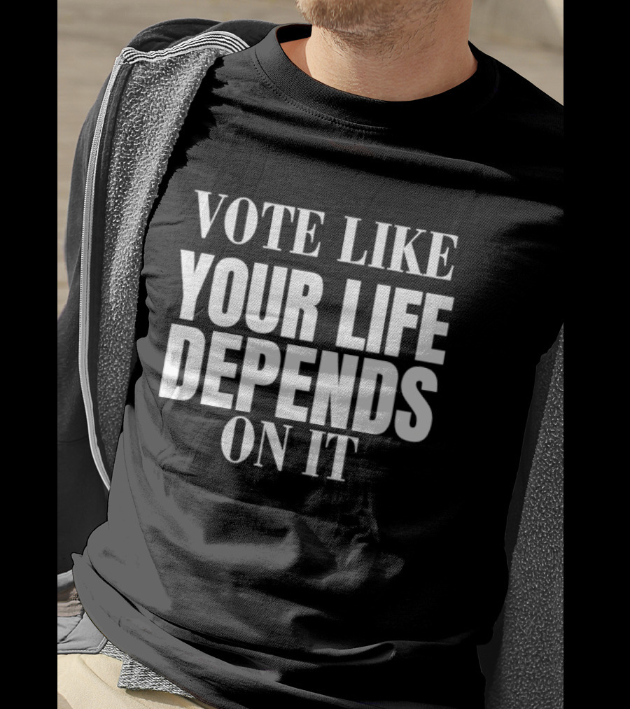 Vote Like Your Life Depends On It Empower Change T-Shirt