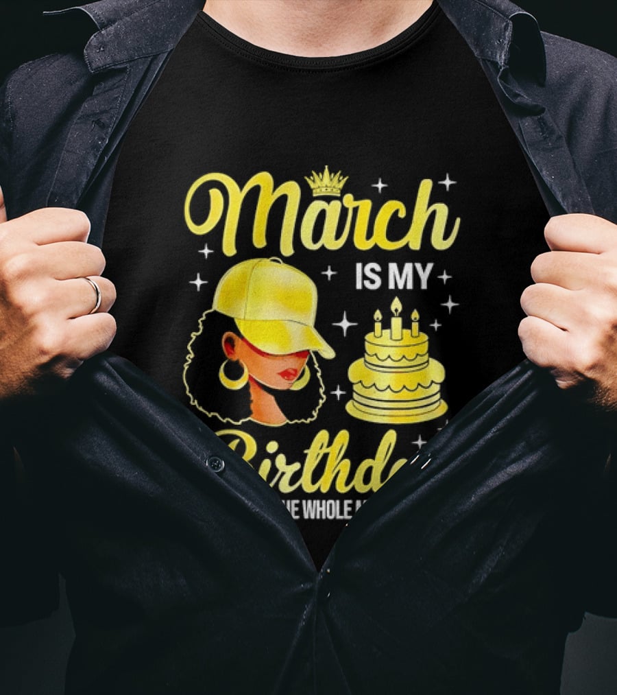 March Is My Birthday Yes The Whole Month Celebrate With Crowned Style And Cake T-Shirt