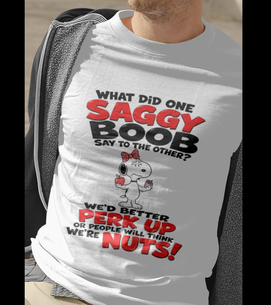 What Did One Saggy Boob Say To The Other Perk Up Or People Will Think We're Nuts Snoopy T-Shirt