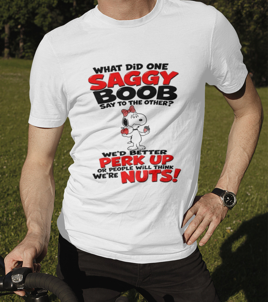 What Did One Saggy Boob Say To The Other Perk Up Or People Will Think We're Nuts Snoopy T-Shirt