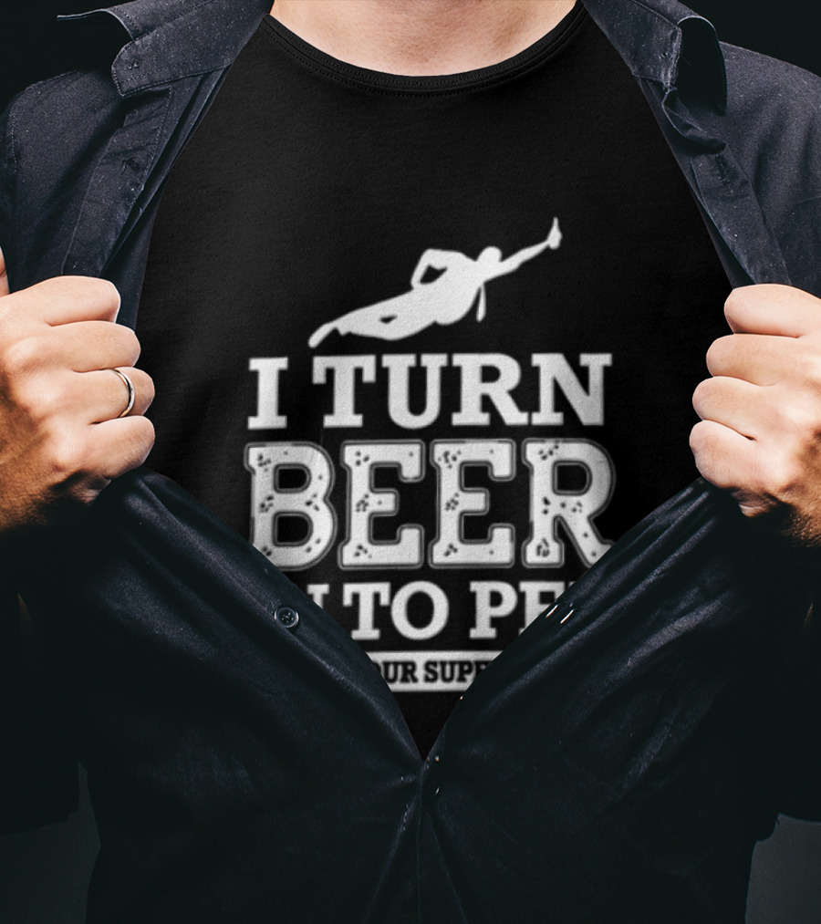 I Turn Beer Into Pee What's Your Superpower Funny Drinking Humor T-Shirt