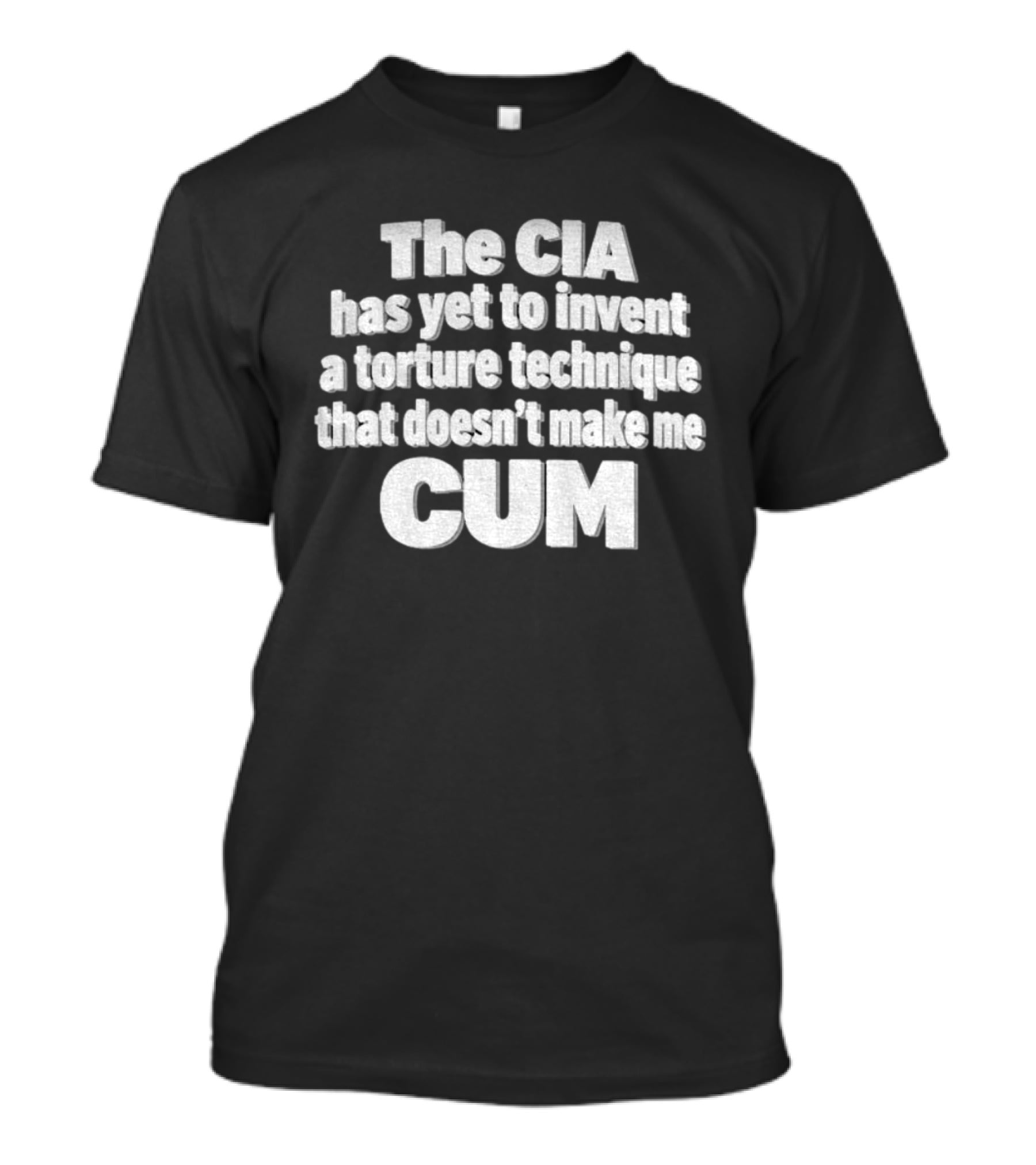 The CIA Has Yet To Invent A Torture Technique That Doesn't Make Me Cum T-Shirt