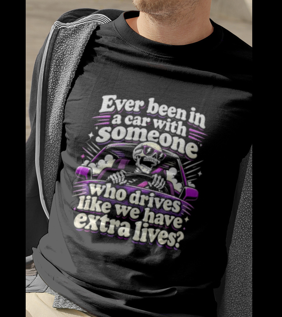 Ever Been In A Car With Someone Who Drives Like We Have Extra Lives Skeleton Driver T-Shirt