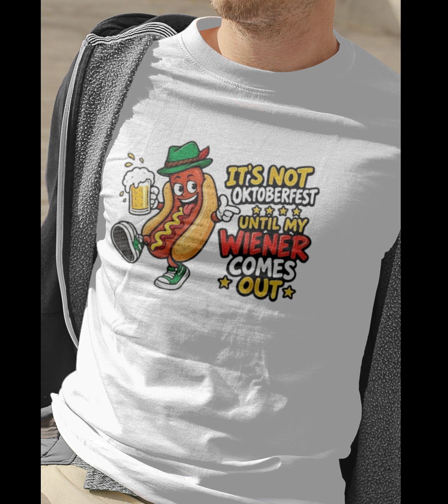 It's Not Oktoberfest Until My Wiener Comes Out Beer Fest Hot Dog T-Shirt