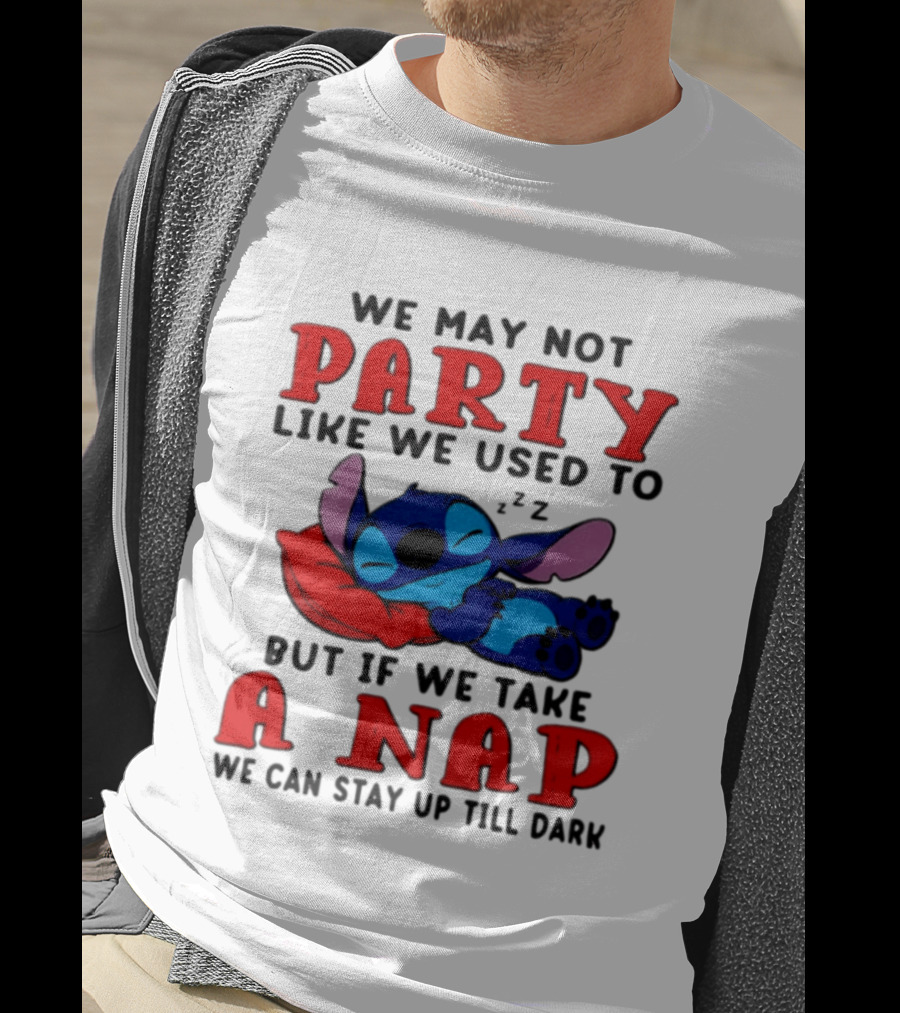 We May Not Party Like We Used To Stitch Disney But If We Take A Nap We Can Stay Up Till Dark T-Shirt