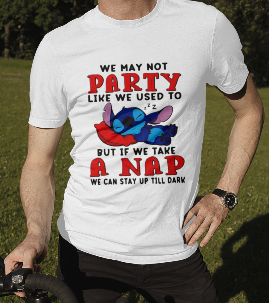 We May Not Party Like We Used To Stitch Disney But If We Take A Nap We Can Stay Up Till Dark T-Shirt