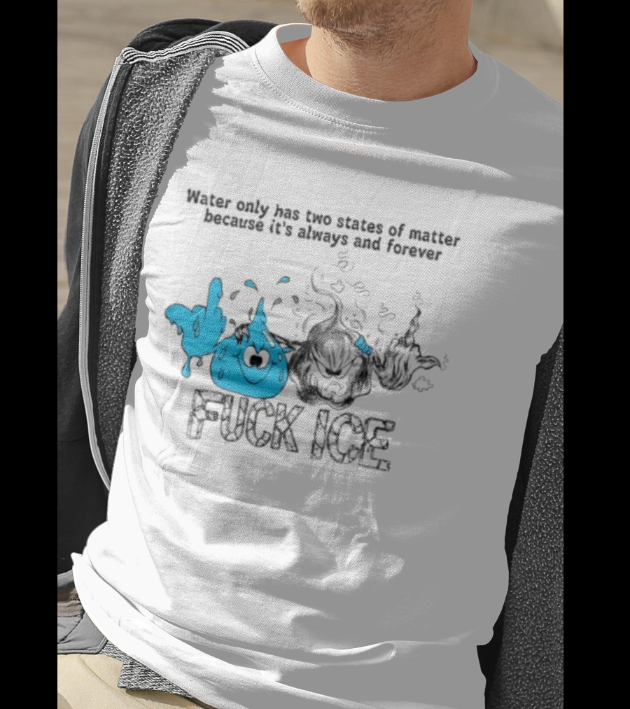 Water Only Has Two States Of Matter Always And Forever Fuck Ice T-Shirt