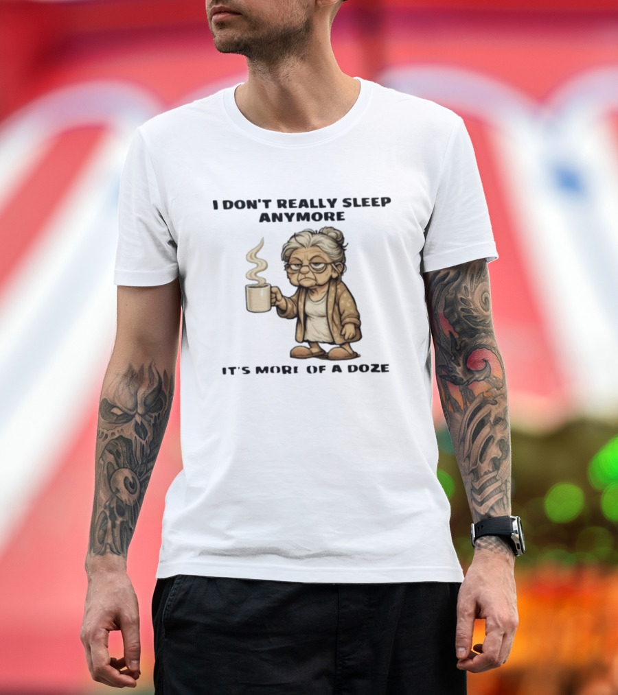 I Don't Really Sleep Anymore It's More Of A Doze Between Pee Breaks T-Shirt