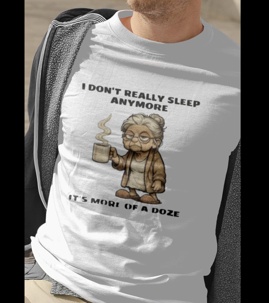 I Don't Really Sleep Anymore It's More Of A Doze Between Pee Breaks T-Shirt