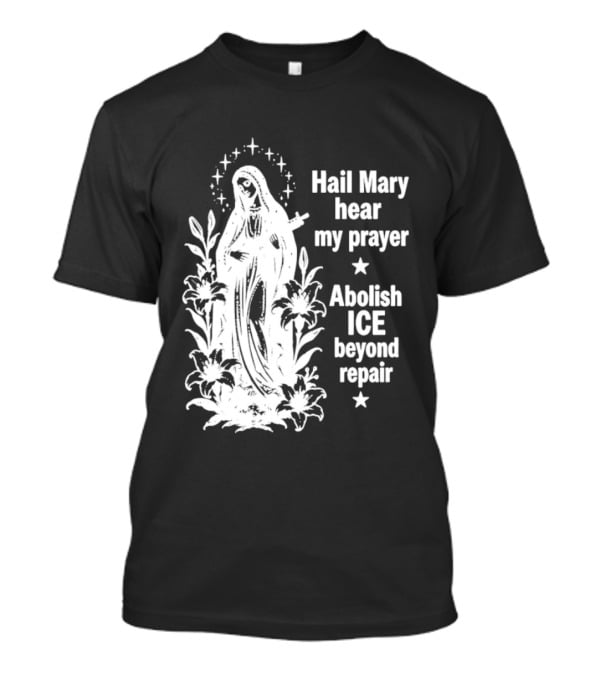 Hail Mary Hear My Prayer Abolish ICE Beyond Repair Religious Solidarity T-Shirt