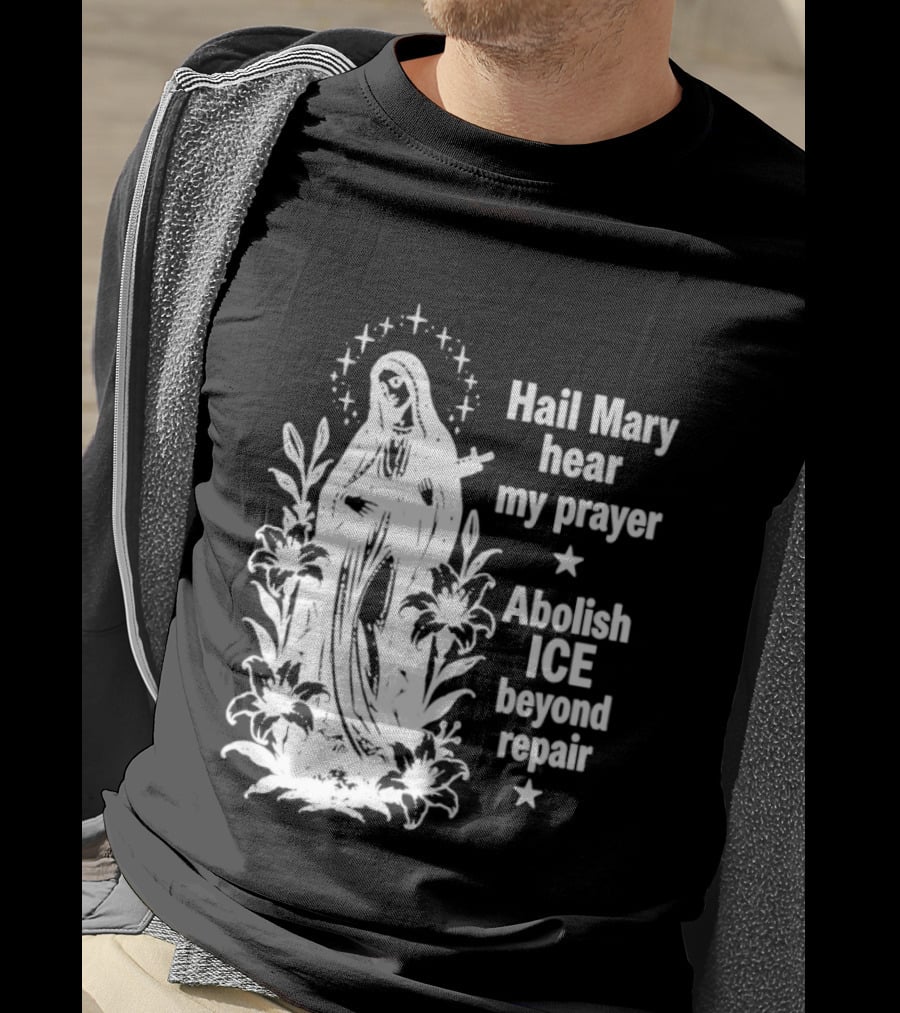 Hail Mary Hear My Prayer Abolish ICE Beyond Repair Religious Solidarity T-Shirt