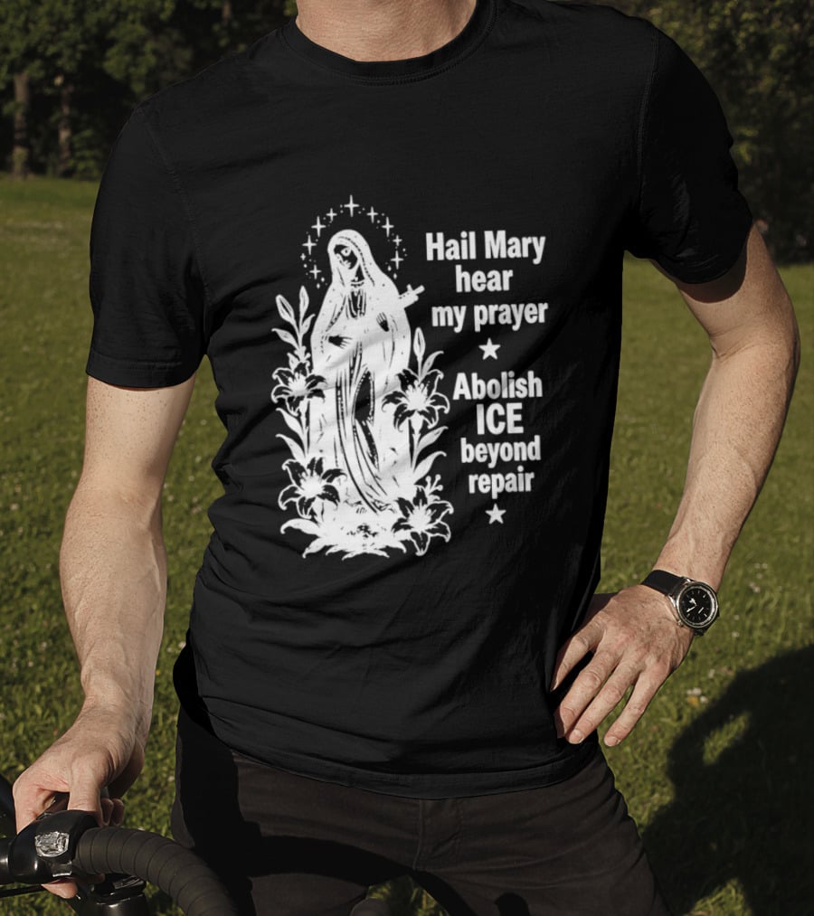 Hail Mary Hear My Prayer Abolish ICE Beyond Repair Religious Solidarity T-Shirt